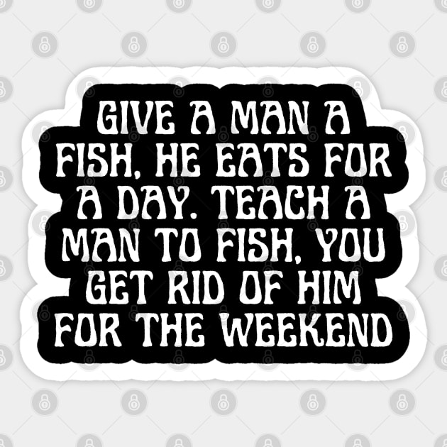 Give A Man A Fish, He Eats For A Day. Teach A Man To Fish, You Get Rid Of Him For The Weekend Sticker by BoukMa